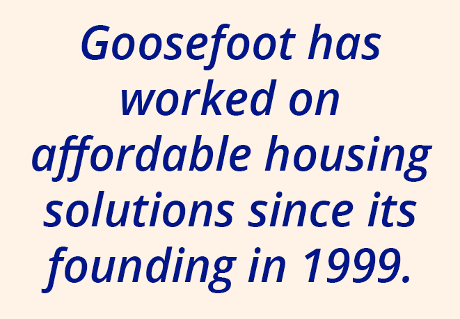 Goosefoot has worked on affordable housing solutions since its founding in 1999.